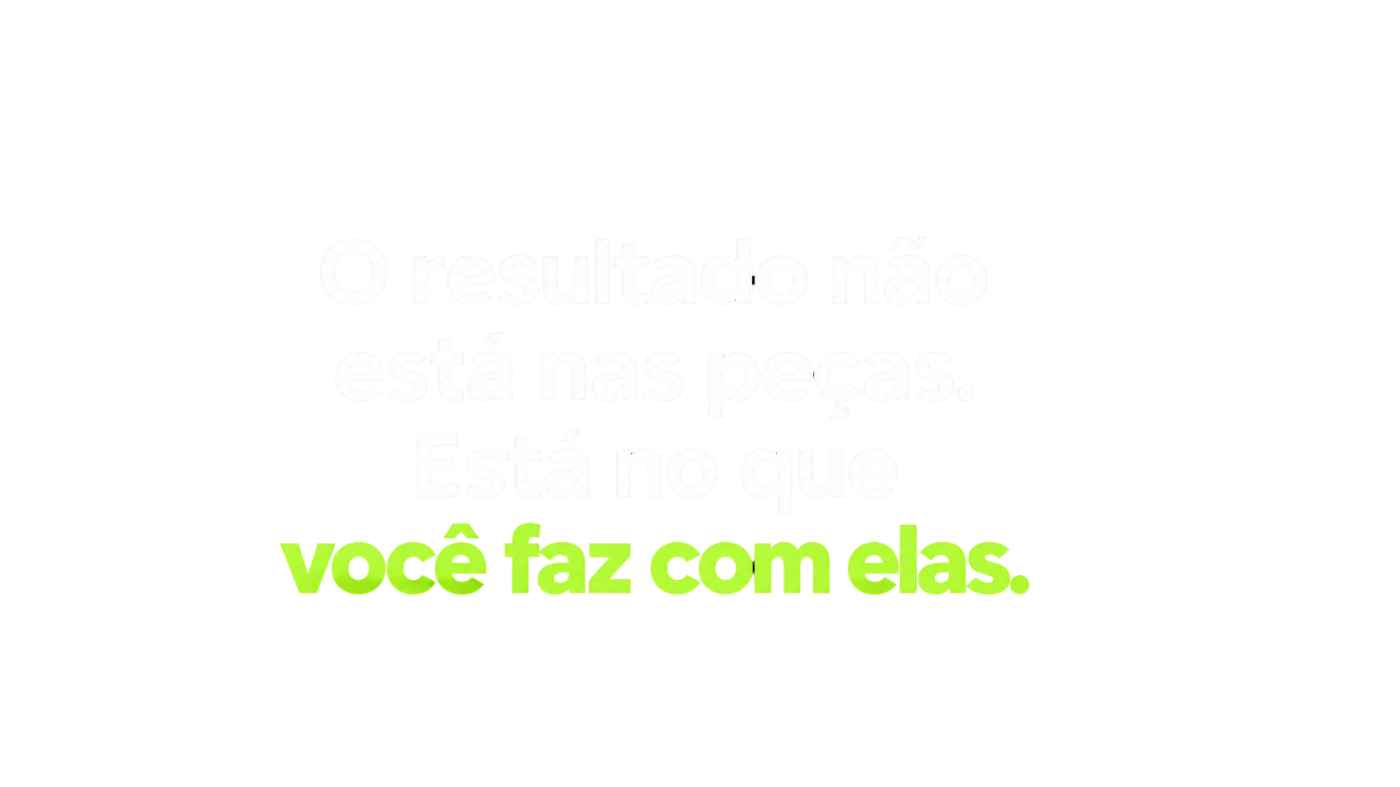 O resultado não está nas peças. Está no que você faz com elas.