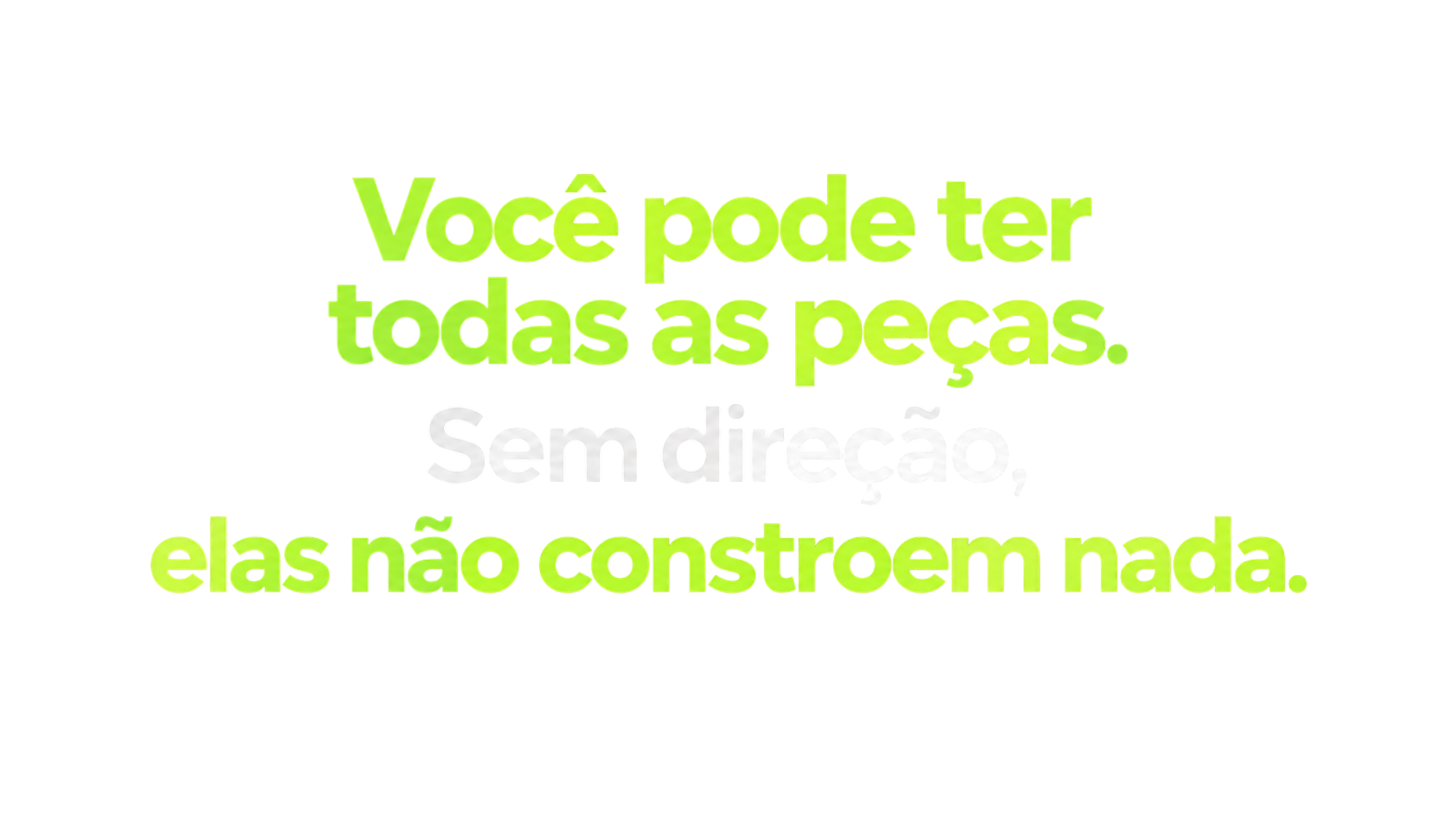 Você pode ter todas as peças. Sem direção, elas não constroem nada.